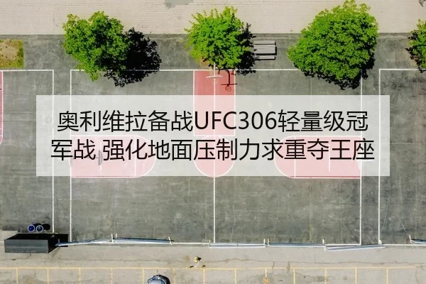 奥利维拉备战UFC306轻量级冠军战 强化地面压制力求重夺王座