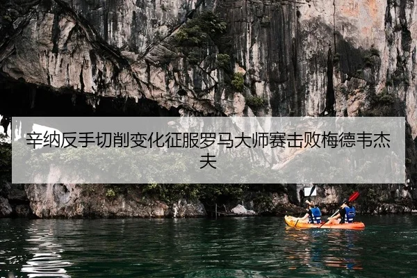 辛纳反手切削变化征服罗马大师赛击败梅德韦杰夫